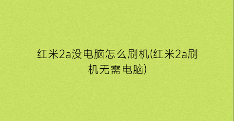 红米2a没电脑怎么刷机(红米2a刷机无需电脑)