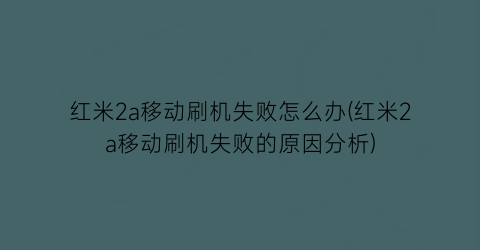 红米2a移动刷机失败怎么办(红米2a移动刷机失败的原因分析)