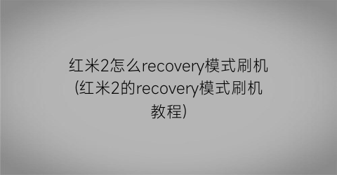 红米2怎么recovery模式刷机(红米2的recovery模式刷机教程)