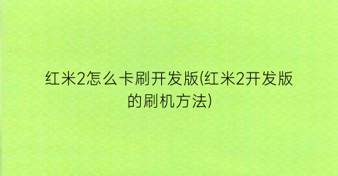 红米2怎么卡刷开发版(红米2开发版的刷机方法)