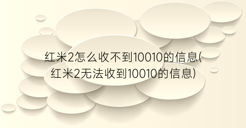 红米2怎么收不到10010的信息(红米2无法收到10010的信息)