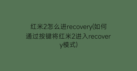 “红米2怎么进recovery(如何通过按键将红米2进入recovery模式)