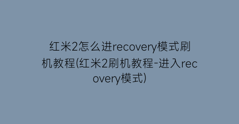 “红米2怎么进recovery模式刷机教程(红米2刷机教程-进入recovery模式)