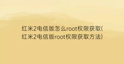 红米2电信版怎么root权限获取(红米2电信版root权限获取方法)