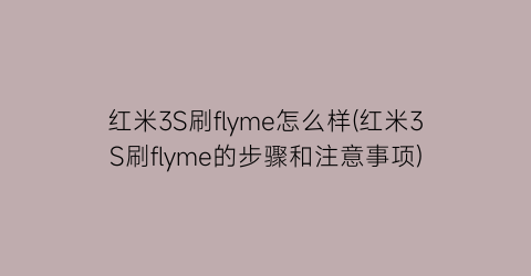 “红米3S刷flyme怎么样(红米3S刷flyme的步骤和注意事项)