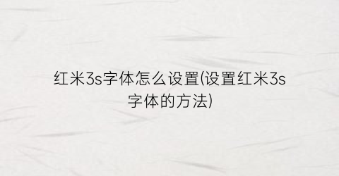 红米3s字体怎么设置(设置红米3s字体的方法)