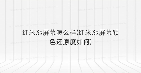 红米3s屏幕怎么样(红米3s屏幕颜色还原度如何)