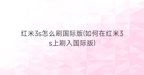 “红米3s怎么刷国际版(如何在红米3s上刷入国际版)
