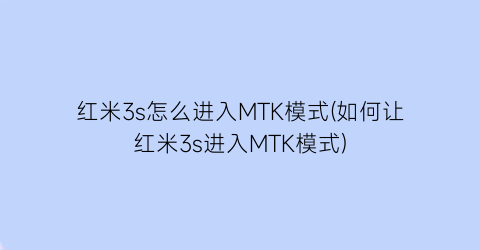 红米3s怎么进入MTK模式(如何让红米3s进入MTK模式)