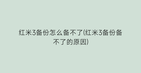 红米3备份怎么备不了(红米3备份备不了的原因)