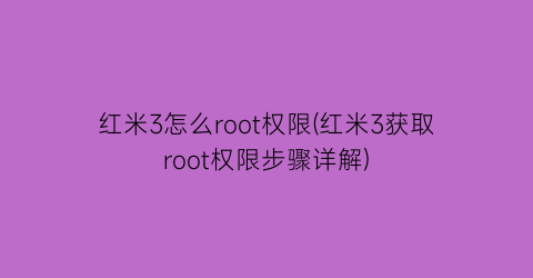 “红米3怎么root权限(红米3获取root权限步骤详解)