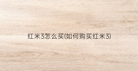 “红米3怎么买(如何购买红米3)