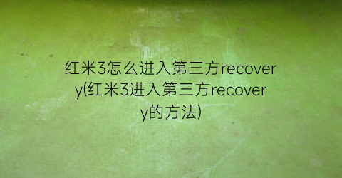 红米3怎么进入第三方recovery(红米3进入第三方recovery的方法)