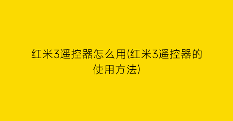 红米3遥控器怎么用(红米3遥控器的使用方法)