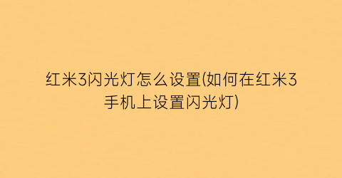 红米3闪光灯怎么设置(如何在红米3手机上设置闪光灯)