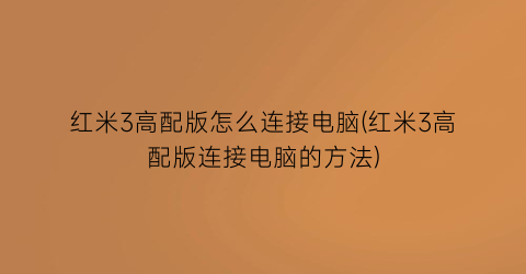 红米3高配版怎么连接电脑(红米3高配版连接电脑的方法)