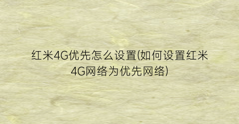 “红米4G优先怎么设置(如何设置红米4G网络为优先网络)