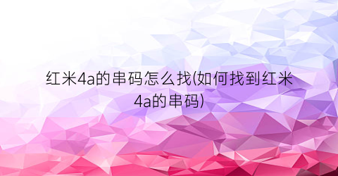 “红米4a的串码怎么找(如何找到红米4a的串码)