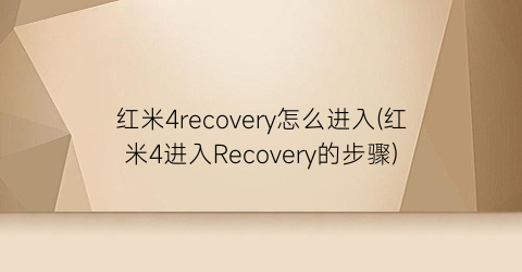 “红米4recovery怎么进入(红米4进入Recovery的步骤)