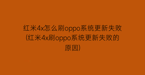 红米4x怎么刷oppo系统更新失败(红米4x刷oppo系统更新失败的原因)