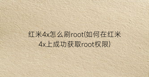 红米4x怎么刷root(如何在红米4x上成功获取root权限)