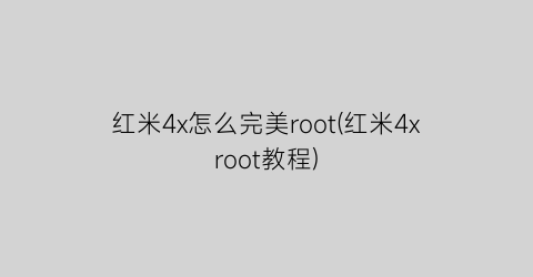 红米4x怎么完美root(红米4xroot教程)