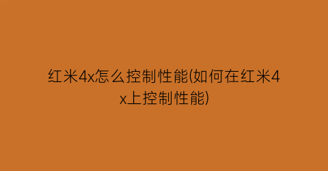 “红米4x怎么控制性能(如何在红米4x上控制性能)