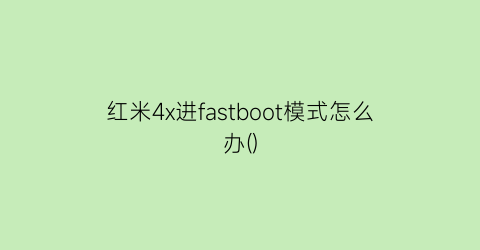 红米4x进fastboot模式怎么办()