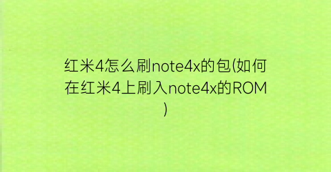 红米4怎么刷note4x的包(如何在红米4上刷入note4x的ROM)