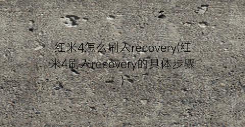 红米4怎么刷入recovery(红米4刷入recovery的具体步骤)