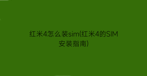 红米4怎么装sim(红米4的SIM安装指南)