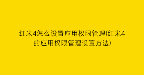 “红米4怎么设置应用权限管理(红米4的应用权限管理设置方法)