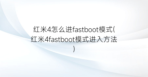 红米4怎么进fastboot模式(红米4fastboot模式进入方法)