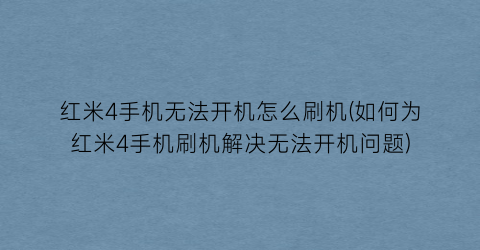 红米4手机无法开机怎么刷机(如何为红米4手机刷机解决无法开机问题)