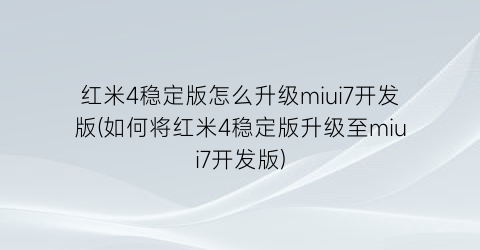 红米4稳定版怎么升级miui7开发版(如何将红米4稳定版升级至miui7开发版)