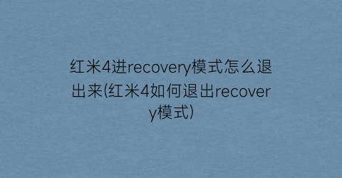 红米4进recovery模式怎么退出来(红米4如何退出recovery模式)