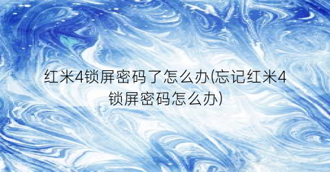“红米4锁屏密码了怎么办(忘记红米4锁屏密码怎么办)