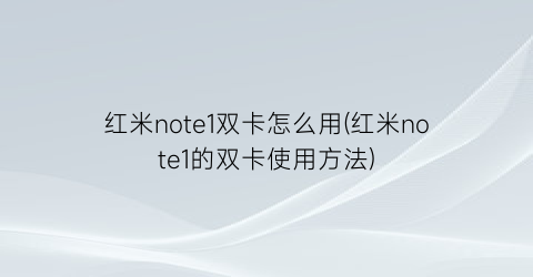 “红米note1双卡怎么用(红米note1的双卡使用方法)