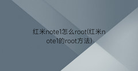 红米note1怎么root(红米note1的root方法)