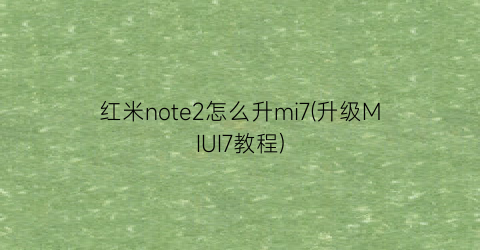 红米note2怎么升mi7(升级MIUI7教程)