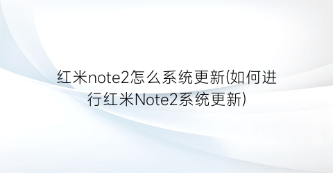 红米note2怎么系统更新(如何进行红米Note2系统更新)