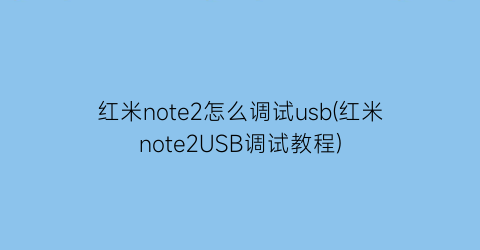 红米note2怎么调试usb(红米note2USB调试教程)