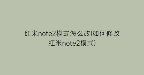 红米note2模式怎么改(如何修改红米note2模式)