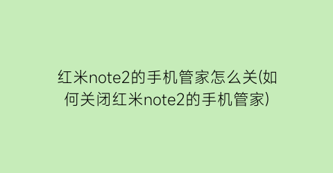 红米note2的手机管家怎么关(如何关闭红米note2的手机管家)