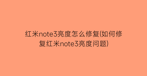 红米note3亮度怎么修复(如何修复红米note3亮度问题)