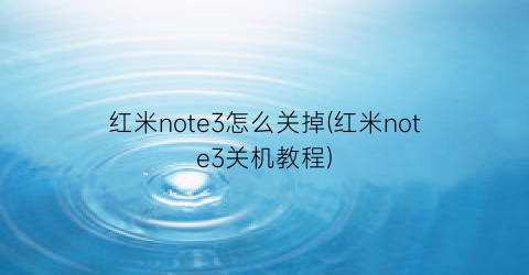 “红米note3怎么关掉(红米note3关机教程)