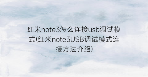 红米note3怎么连接usb调试模式(红米note3USB调试模式连接方法介绍)