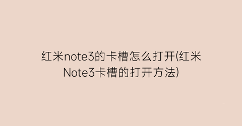 “红米note3的卡槽怎么打开(红米Note3卡槽的打开方法)