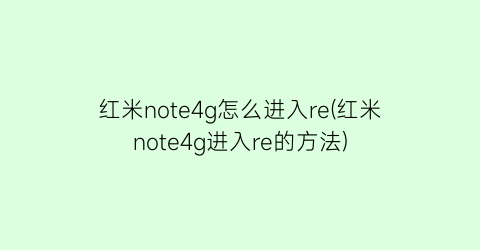 红米note4g怎么进入re(红米note4g进入re的方法)