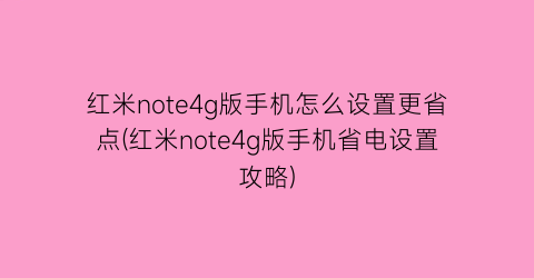 红米note4g版手机怎么设置更省点(红米note4g版手机省电设置攻略)